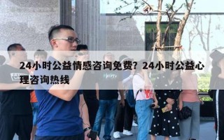 24小時公益情感咨詢免費？24小時公益心理咨詢熱線