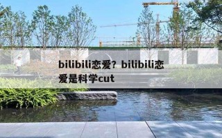 bilibili戀愛？bilibili戀愛是科學cut