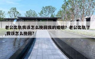 老公出軌我該怎么挽回我的婚姻？老公出軌了,我該怎么挽回?