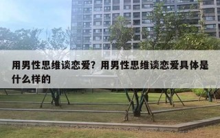 用男性思維談戀愛？用男性思維談戀愛具體是什么樣的