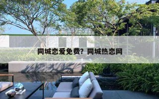 同城戀愛免費(fèi)？同城熱戀網(wǎng)