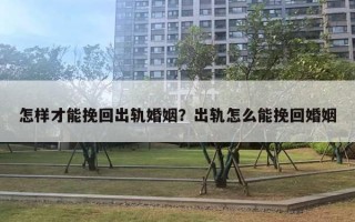 怎樣才能挽回出軌婚姻？出軌怎么能挽回婚姻