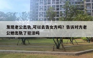 發(fā)現(xiàn)老公出軌,可以去告女方嗎？告訴對(duì)方老公她出軌了犯法嗎