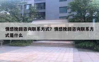 情感挽回咨詢聯(lián)系方式？情感挽回咨詢聯(lián)系方式是什么