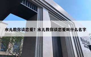 水兒教你談戀愛？水兒教你談戀愛叫什么名字