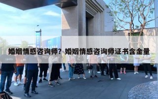 婚姻情感咨詢師？婚姻情感咨詢師證書含金量