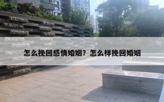 怎么挽回感情婚姻？怎么樣挽回婚姻