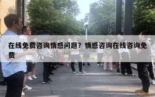 在線免費咨詢情感問題？情感咨詢在線咨詢免費