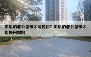 出軌的老公怎樣才能挽回？出軌的老公怎樣才能挽回婚姻