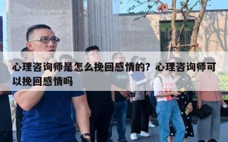 心理咨詢師是怎么挽回感情的？心理咨詢師可以挽回感情嗎