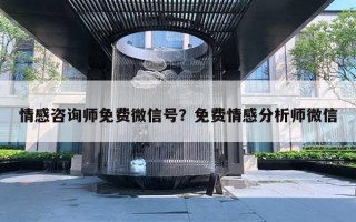 情感咨詢師免費微信號？免費情感分析師微信