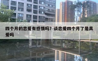 四個(gè)月的戀愛有感情嗎？談戀愛四個(gè)月了是真愛嗎