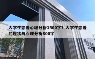 大學(xué)生戀愛心理分析1500字？大學(xué)生戀愛的現(xiàn)狀與心理分析800字