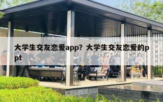 大學(xué)生交友戀愛app？大學(xué)生交友戀愛的ppt