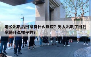 老公出軌后回家有什么反應(yīng)？男人出軌了回到家是什么樣子的?