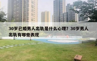 30歲已婚男人出軌是什么心理？30歲男人出軌有哪些表現(xiàn)