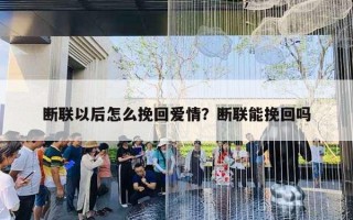 斷聯(lián)以后怎么挽回愛情？斷聯(lián)能挽回嗎