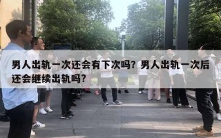 男人出軌一次還會有下次嗎？男人出軌一次后還會繼續(xù)出軌嗎?