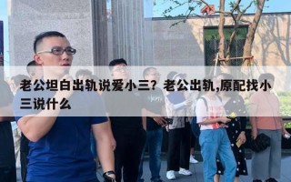 老公坦白出軌說愛小三？老公出軌,原配找小三說什么