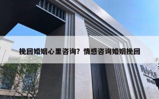 挽回婚姻心里咨詢？情感咨詢婚姻挽回