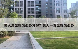 男人總出軌怎么辦才好？男人一直出軌怎么辦