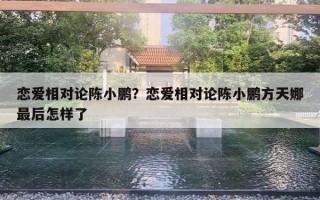 戀愛相對論陳小鵬？戀愛相對論陳小鵬方天娜最后怎樣了