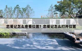 戀愛(ài)記怎么查看位置？戀愛(ài)記怎么打開(kāi)位置