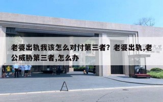 老婆出軌我該怎么對(duì)付第三者？老婆出軌,老公威脅第三者,怎么辦