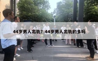 44歲男人出軌？44歲男人出軌的多嗎