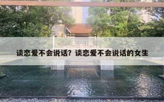 談戀愛不會(huì)說話？談戀愛不會(huì)說話的女生