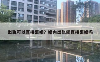 出軌可以直接離婚？婚內(nèi)出軌能直接離婚嗎