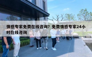 情感專家免費在線咨詢？免費情感專家24小時在線咨詢