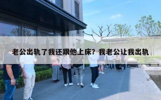 老公出軌了我還跟他上床？我老公讓我出軌