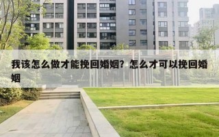 我該怎么做才能挽回婚姻？怎么才可以挽回婚姻