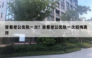 背著老公出軌一次？背著老公出軌一次后悔離開