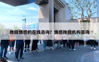 挽回情感的在線咨詢？情感挽回機構(gòu)咨詢