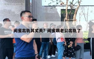 閨蜜出軌其丈夫？閨蜜跟老公出軌了