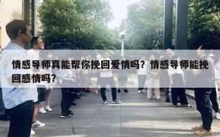 情感導(dǎo)師真能幫你挽回愛情嗎？情感導(dǎo)師能挽回感情嗎?