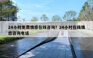 24小時免費情感在線咨詢？24小時在線情感咨詢電話