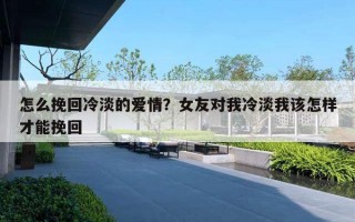 怎么挽回冷淡的愛情？女友對我冷淡我該怎樣才能挽回