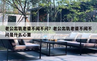 老公出軌老婆不聞不問？老公出軌老婆不聞不問是什么心里