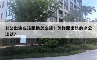 老公出軌應該跟他怎么談？怎樣跟出軌的老公談話?