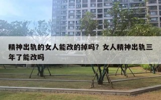 精神出軌的女人能改的掉嗎？女人精神出軌三年了能改嗎