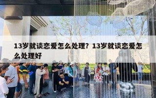 13歲就談戀愛怎么處理？13歲就談戀愛怎么處理好