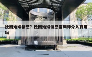 挽回婚姻情感？挽回婚姻情感咨詢(xún)師介入有用嗎