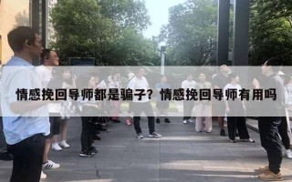 情感挽回導(dǎo)師都是騙子？情感挽回導(dǎo)師有用嗎