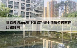 情感咨詢app哪個靠譜？哪個情感咨詢軟件比較好啊