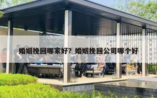 婚姻挽回哪家好？婚姻挽回公司哪個(gè)好