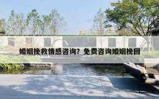 婚姻挽救情感咨詢？免費(fèi)咨詢婚姻挽回