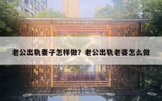 老公出軌妻子怎樣做？老公出軌老婆怎么做